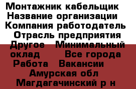 Монтажник-кабельщик › Название организации ­ Компания-работодатель › Отрасль предприятия ­ Другое › Минимальный оклад ­ 1 - Все города Работа » Вакансии   . Амурская обл.,Магдагачинский р-н